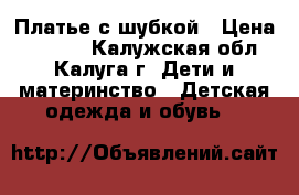 Платье с шубкой › Цена ­ 1 000 - Калужская обл., Калуга г. Дети и материнство » Детская одежда и обувь   